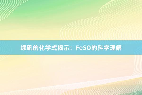 绿矾的化学式揭示：FeSO的科学理解